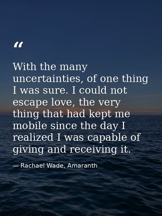 With the many uncertainties, of one thing I was sure. I could not escape love, the very thing that had kept me mobile si — Rachael Wade, Amaranth