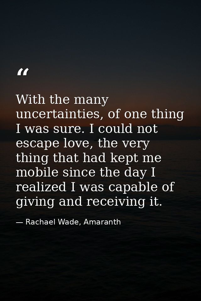 With the many uncertainties, of one thing I was sure. I could not escape love, the very thing that had kept me mobile si — Rachael Wade, Amaranth