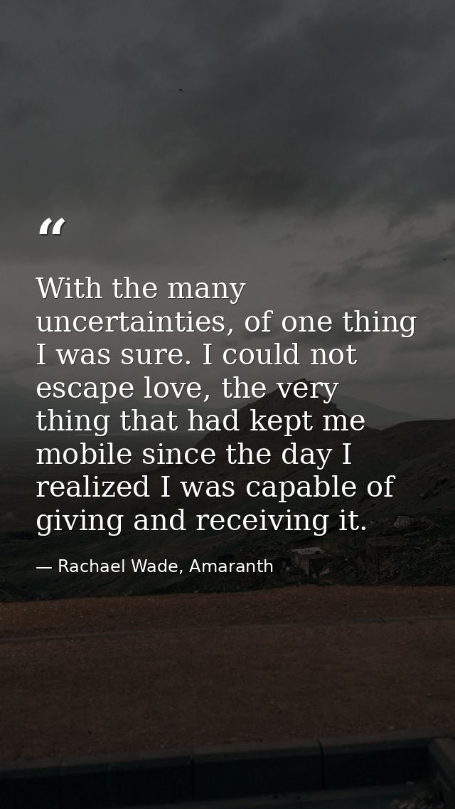 With the many uncertainties, of one thing I was sure. I could not escape love, the very thing that had kept me mobile si — Rachael Wade, Amaranth