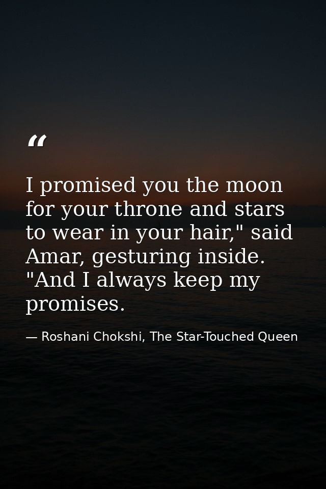 I promised you the moon for your throne and stars to wear in your hair," said Amar, gesturing inside. "And I always keep — Roshani Chokshi, The Star-Touched Queen
