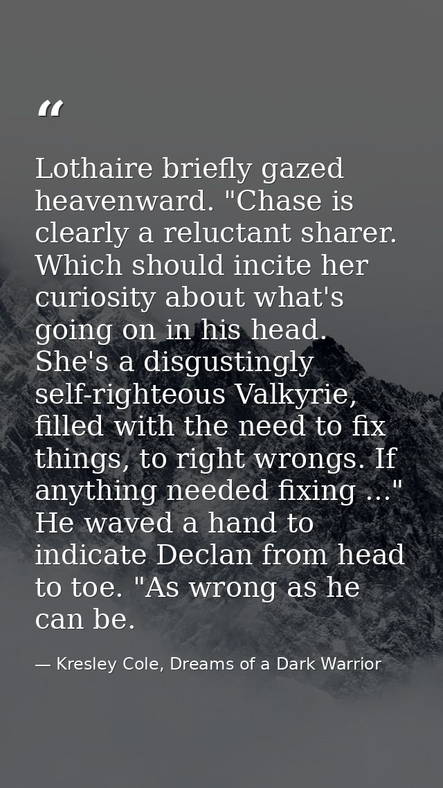 Lothaire briefly gazed heavenward. "Chase is clearly a reluctant sharer. Which should incite her curiosity about what's  — Kresley Cole, Dreams of a Dark Warrior