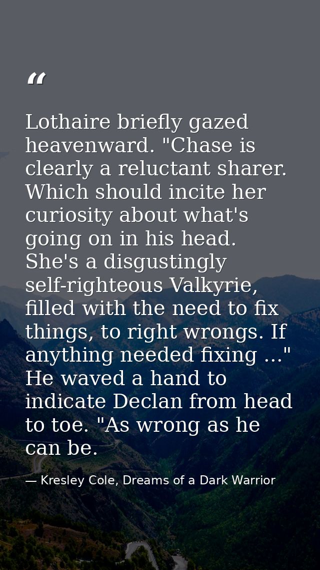 Lothaire briefly gazed heavenward. "Chase is clearly a reluctant sharer. Which should incite her curiosity about what's  — Kresley Cole, Dreams of a Dark Warrior