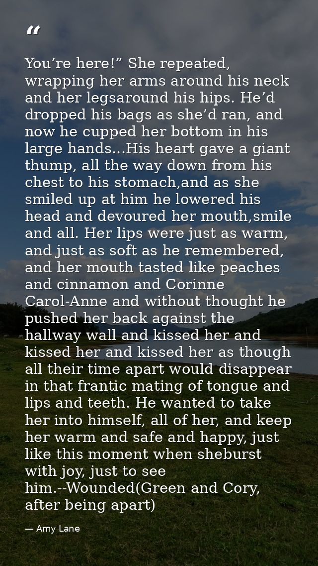 You’re here!” She repeated, wrapping her arms around his neck and her legsaround his hips. He’d dropped his bags as she’ — Amy Lane