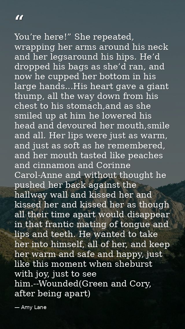You’re here!” She repeated, wrapping her arms around his neck and her legsaround his hips. He’d dropped his bags as she’ — Amy Lane
