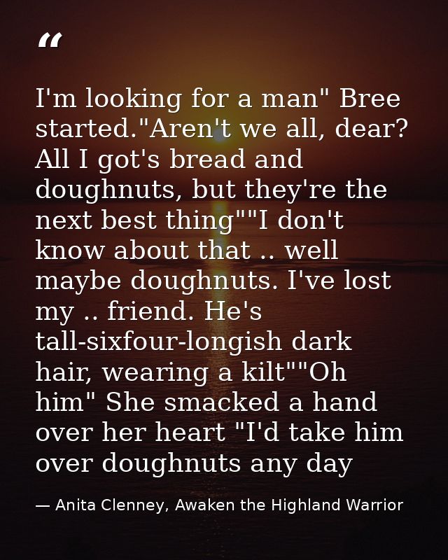 I'm looking for a man" Bree started."Aren't we all, dear? All I got's bread and doughnuts, but they're the next best thi — Anita Clenney, Awaken the Highland Warrior