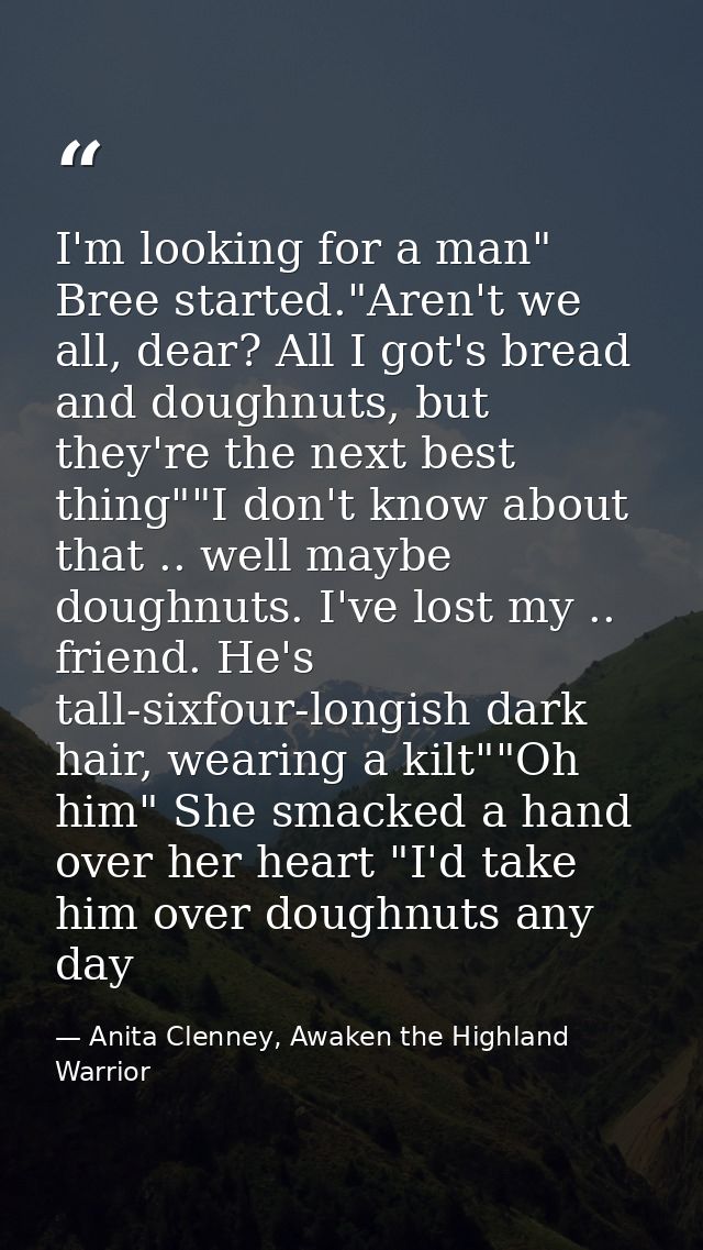 I'm looking for a man" Bree started."Aren't we all, dear? All I got's bread and doughnuts, but they're the next best thi — Anita Clenney, Awaken the Highland Warrior