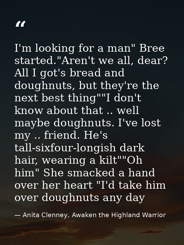 I'm looking for a man" Bree started."Aren't we all, dear? All I got's bread and doughnuts, but they're the next best thi — Anita Clenney, Awaken the Highland Warrior