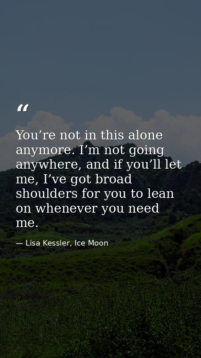 You’re not in this alone anymore. I’m not going anywhere, and if you’ll let me, I’ve got broad shoulders for you to lean — Lisa Kessler, Ice Moon