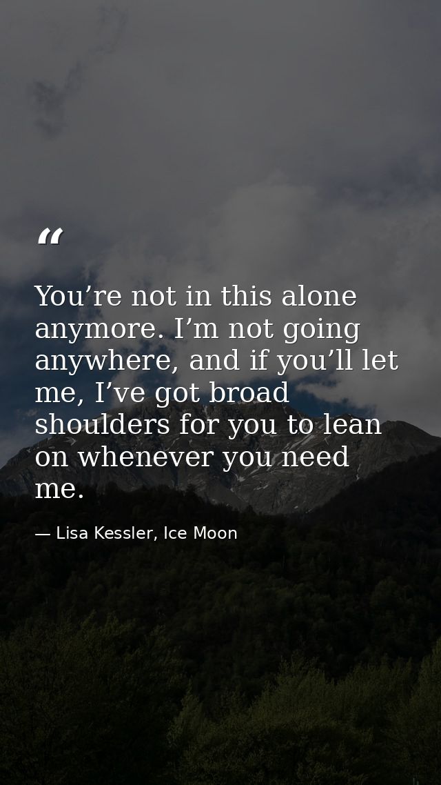 You’re not in this alone anymore. I’m not going anywhere, and if you’ll let me, I’ve got broad shoulders for you to lean — Lisa Kessler, Ice Moon