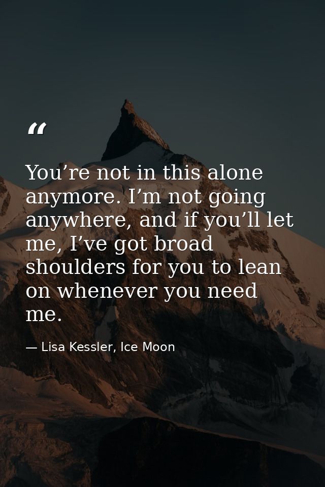 You’re not in this alone anymore. I’m not going anywhere, and if you’ll let me, I’ve got broad shoulders for you to lean — Lisa Kessler, Ice Moon