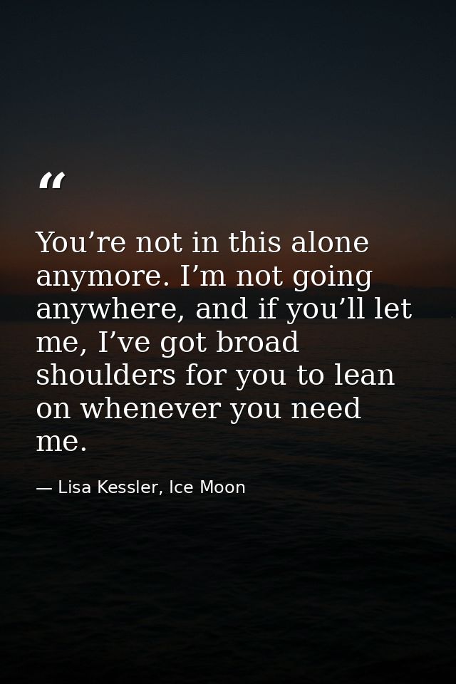 You’re not in this alone anymore. I’m not going anywhere, and if you’ll let me, I’ve got broad shoulders for you to lean — Lisa Kessler, Ice Moon