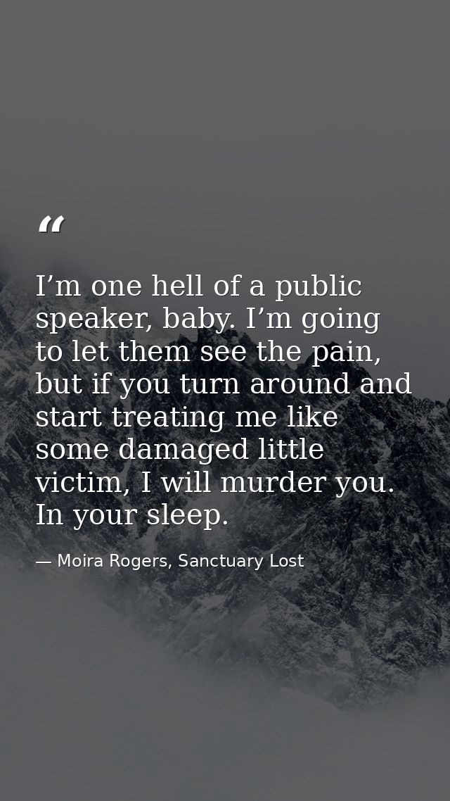 I’m one hell of a public speaker, baby. I’m going to let them see the pain, but if you turn around and start treating me — Moira Rogers, Sanctuary Lost