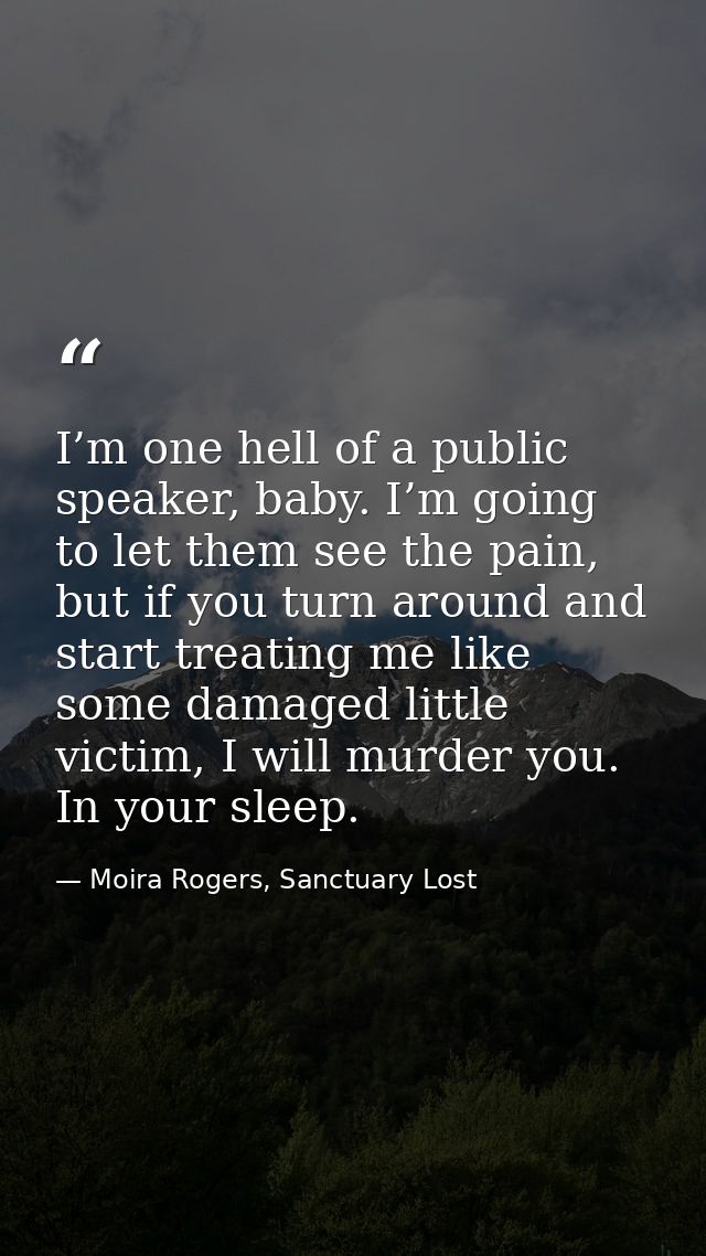 I’m one hell of a public speaker, baby. I’m going to let them see the pain, but if you turn around and start treating me — Moira Rogers, Sanctuary Lost