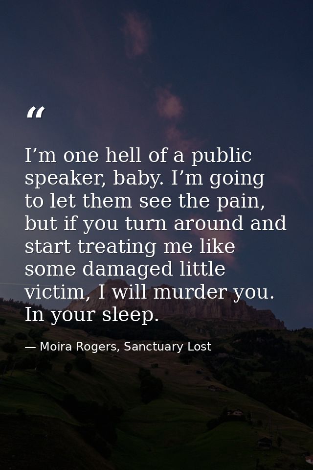 I’m one hell of a public speaker, baby. I’m going to let them see the pain, but if you turn around and start treating me — Moira Rogers, Sanctuary Lost
