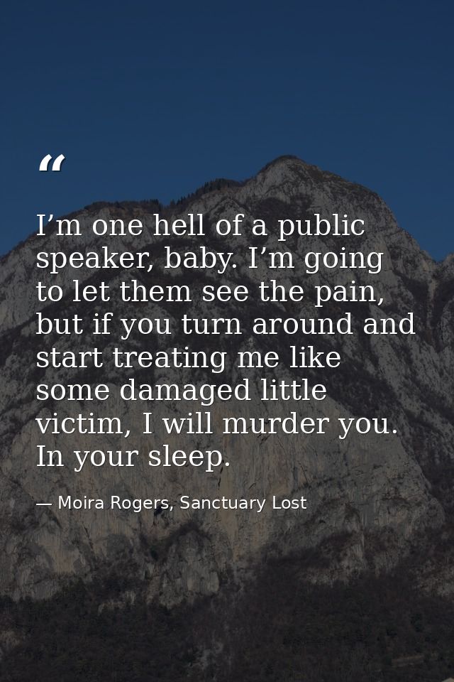 I’m one hell of a public speaker, baby. I’m going to let them see the pain, but if you turn around and start treating me — Moira Rogers, Sanctuary Lost