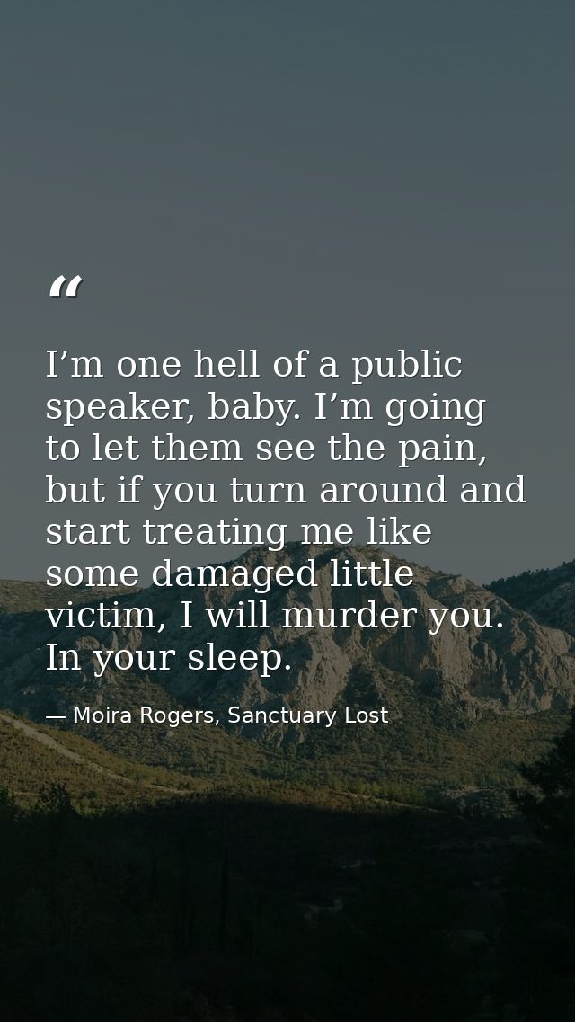 I’m one hell of a public speaker, baby. I’m going to let them see the pain, but if you turn around and start treating me — Moira Rogers, Sanctuary Lost