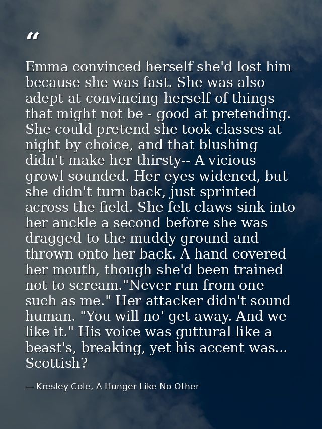 Emma convinced herself she'd lost him because she was fast. She was also adept at convincing herself of things that migh — Kresley Cole, A Hunger Like No Other