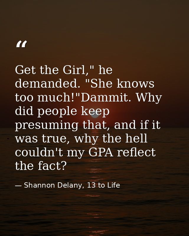 Get the Girl," he demanded. "She knows too much!"Dammit. Why did people keep presuming that, and if it was true, why the — Shannon Delany, 13 to Life