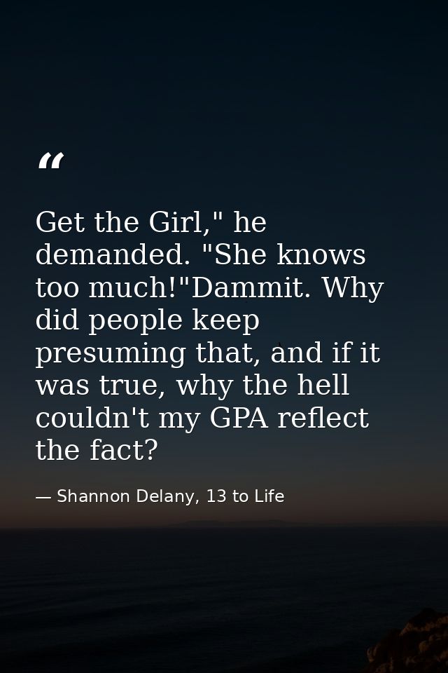 Get the Girl," he demanded. "She knows too much!"Dammit. Why did people keep presuming that, and if it was true, why the — Shannon Delany, 13 to Life