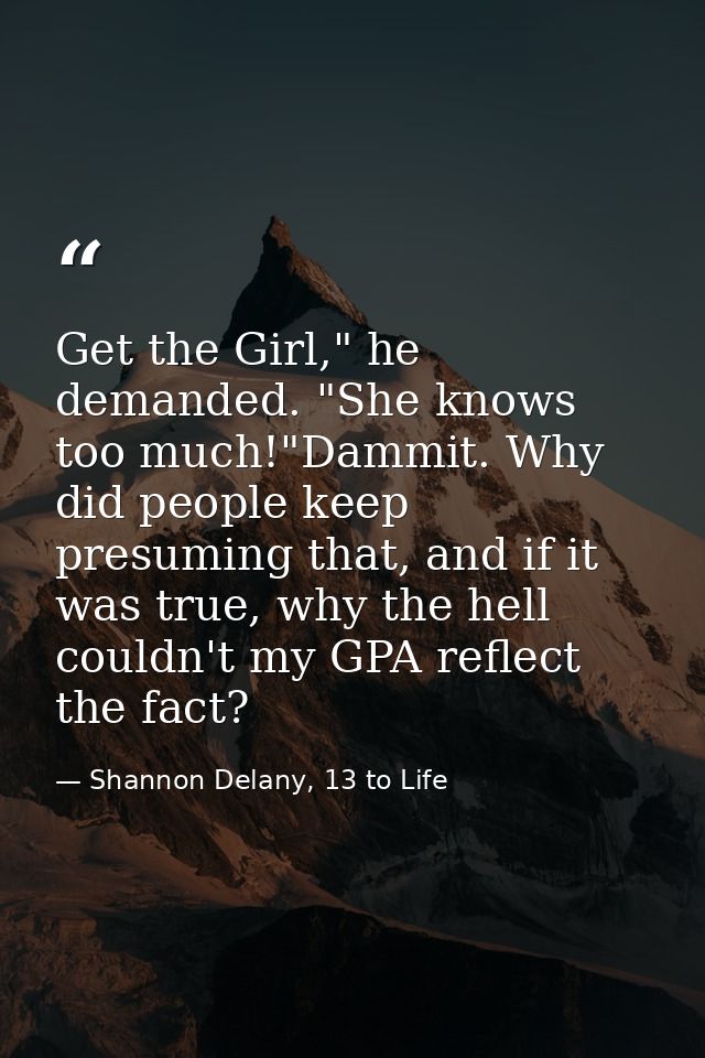 Get the Girl," he demanded. "She knows too much!"Dammit. Why did people keep presuming that, and if it was true, why the — Shannon Delany, 13 to Life