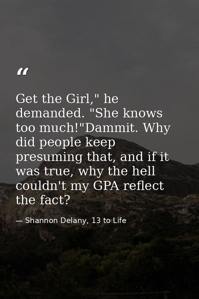 Get the Girl," he demanded. "She knows too much!"Dammit. Why did people keep presuming that, and if it was true, why the — Shannon Delany, 13 to Life