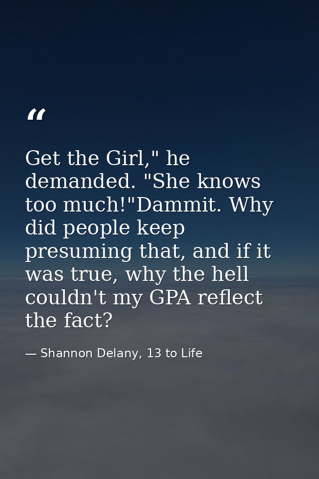 Get the Girl," he demanded. "She knows too much!"Dammit. Why did people keep presuming that, and if it was true, why the — Shannon Delany, 13 to Life