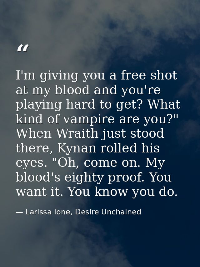 I'm giving you a free shot at my blood and you're playing hard to get? What kind of vampire are you?" When Wraith just s — Larissa Ione, Desire Unchained