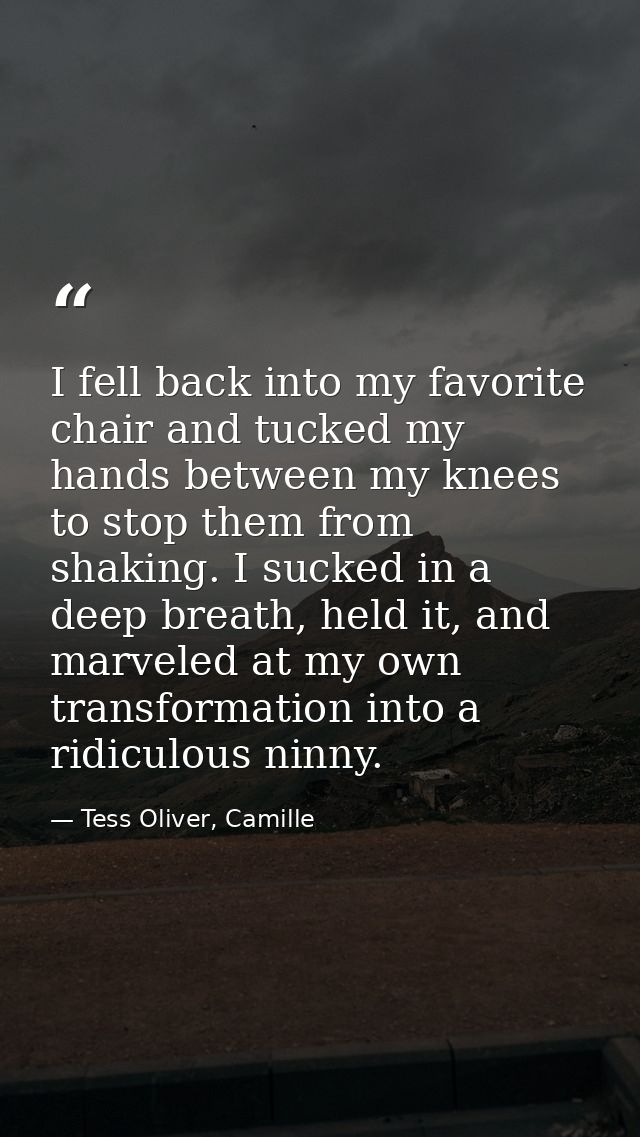 I fell back into my favorite chair and tucked my hands between my knees to stop them from shaking. I sucked in a deep br — Tess Oliver, Camille