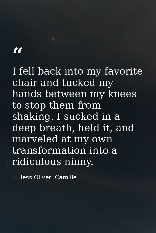 I fell back into my favorite chair and tucked my hands between my knees to stop them from shaking. I sucked in a deep br — Tess Oliver, Camille