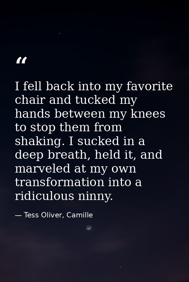 I fell back into my favorite chair and tucked my hands between my knees to stop them from shaking. I sucked in a deep br — Tess Oliver, Camille