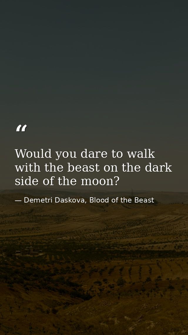 Would you dare to walk with the beast on the dark side of the moon? — Demetri Daskova, Blood of the Beast