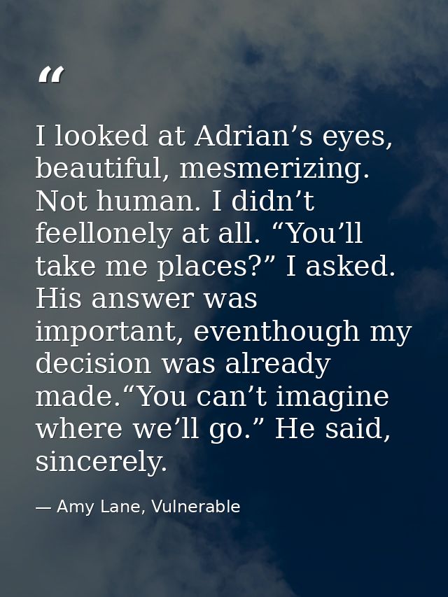 I looked at Adrian’s eyes, beautiful, mesmerizing. Not human. I didn’t feellonely at all. “You’ll take me places?” I ask — Amy Lane, Vulnerable
