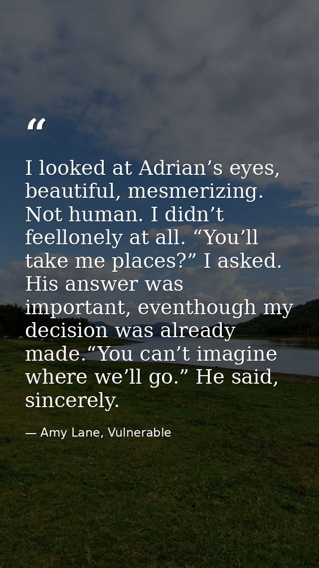 I looked at Adrian’s eyes, beautiful, mesmerizing. Not human. I didn’t feellonely at all. “You’ll take me places?” I ask — Amy Lane, Vulnerable