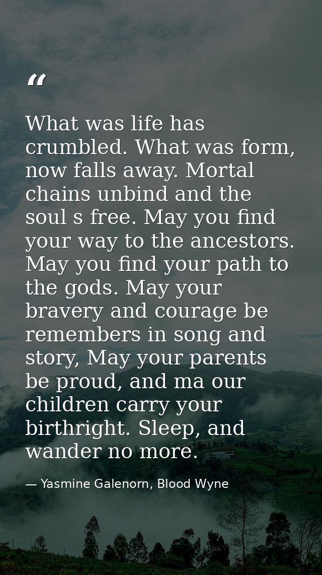 What was life has crumbled. What was form, now falls away. Mortal chains unbind and the soul s free. May you find your w — Yasmine Galenorn, Blood Wyne