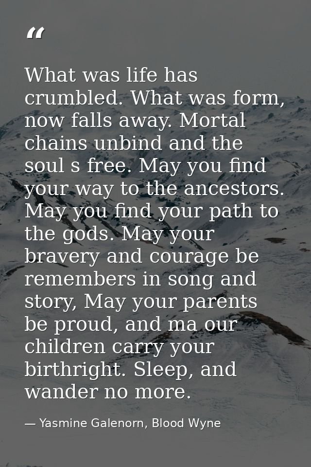 What was life has crumbled. What was form, now falls away. Mortal chains unbind and the soul s free. May you find your w — Yasmine Galenorn, Blood Wyne