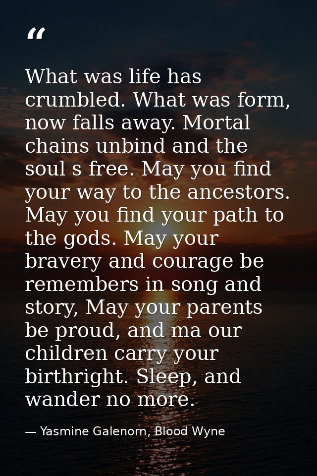 What was life has crumbled. What was form, now falls away. Mortal chains unbind and the soul s free. May you find your w — Yasmine Galenorn, Blood Wyne