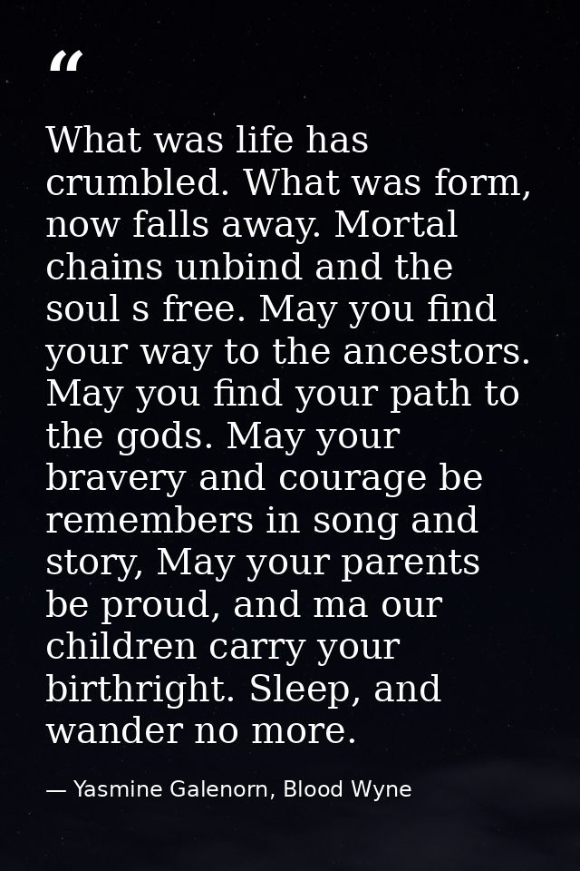 What was life has crumbled. What was form, now falls away. Mortal chains unbind and the soul s free. May you find your w — Yasmine Galenorn, Blood Wyne