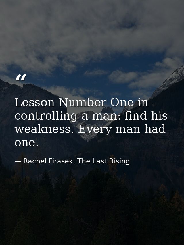 Lesson Number One in controlling a man: find his weakness. Every man had one. — Rachel Firasek, The Last Rising