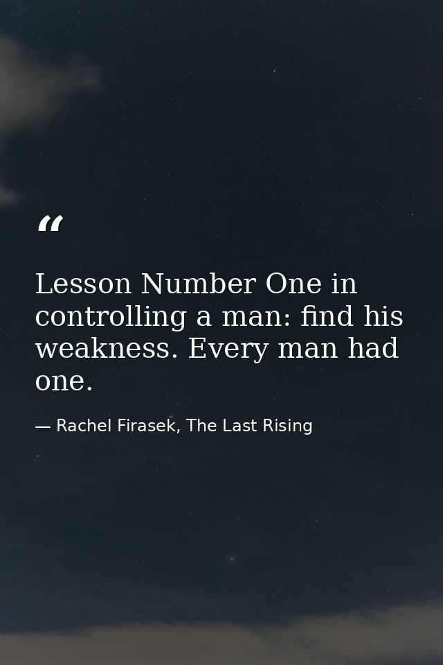 Lesson Number One in controlling a man: find his weakness. Every man had one. — Rachel Firasek, The Last Rising