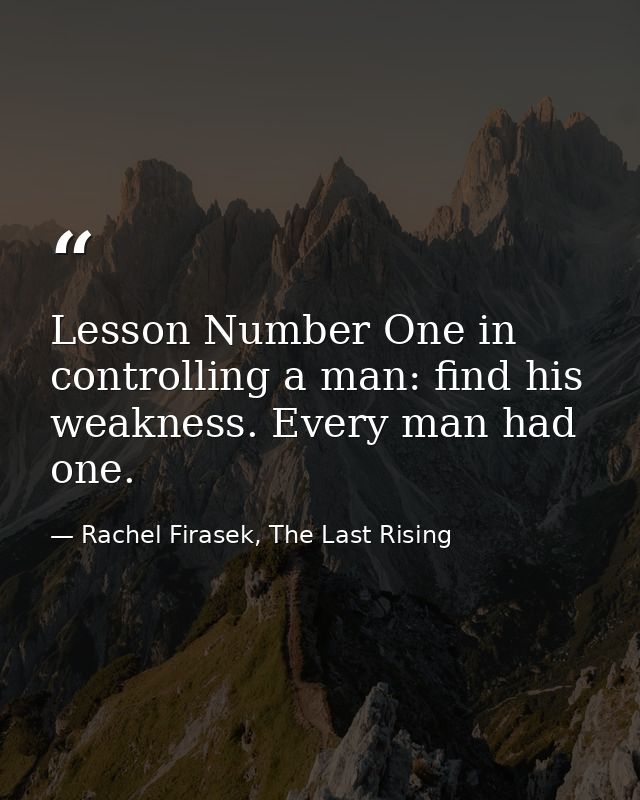 Lesson Number One in controlling a man: find his weakness. Every man had one. — Rachel Firasek, The Last Rising
