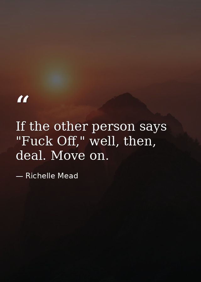 If the other person says "Fuck Off," well, then, deal. Move on. — Richelle Mead