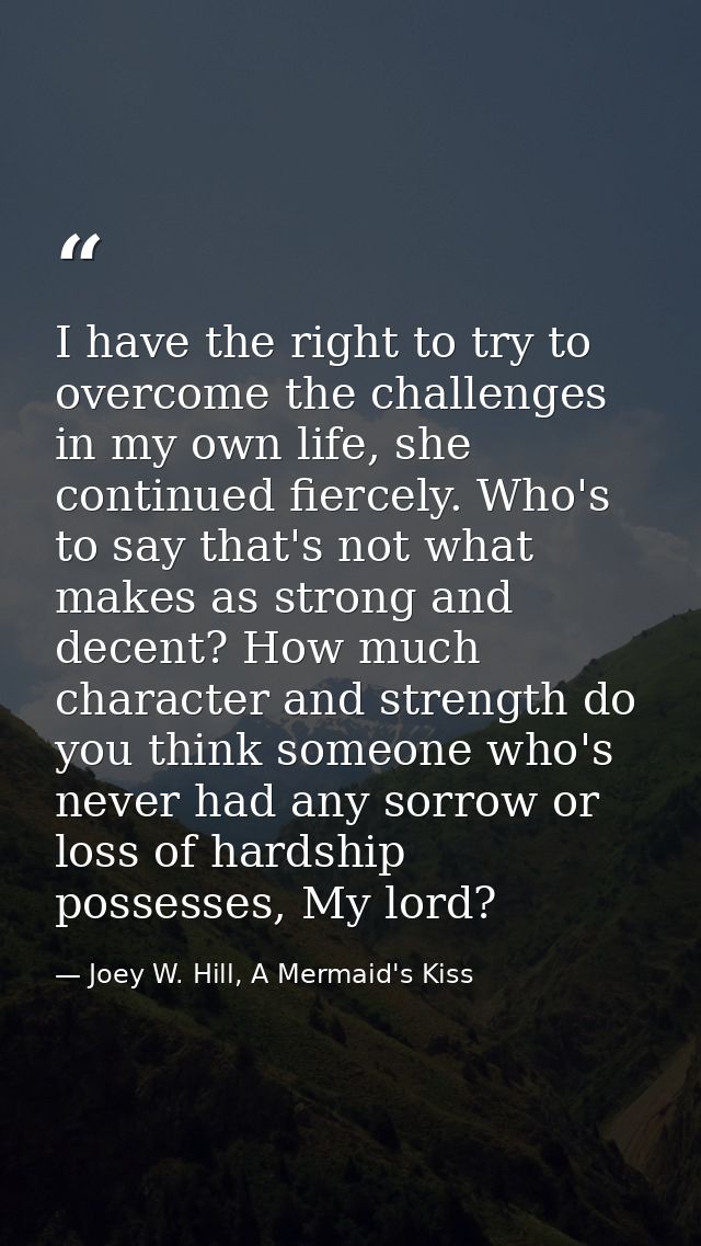 I have the right to try to overcome the challenges in my own life, she continued fiercely. Who's to say that's not what  — Joey W. Hill, A Mermaid's Kiss