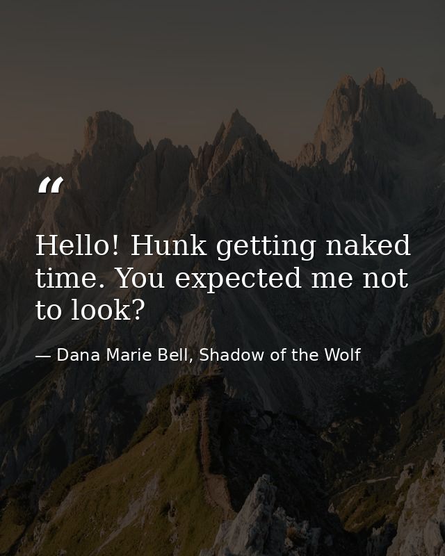 Hello! Hunk getting naked time. You expected me not to look? — Dana Marie Bell, Shadow of the Wolf
