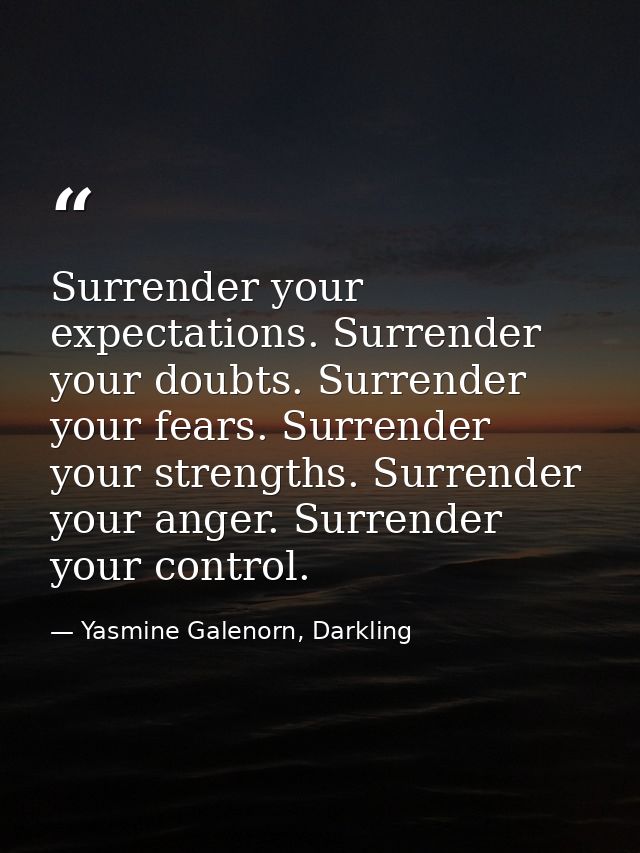Surrender your expectations. Surrender your doubts. Surrender your fears. Surrender your strengths. Surrender your anger — Yasmine Galenorn, Darkling