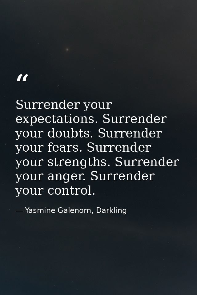 Surrender your expectations. Surrender your doubts. Surrender your fears. Surrender your strengths. Surrender your anger — Yasmine Galenorn, Darkling