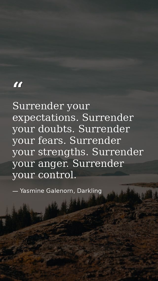 Surrender your expectations. Surrender your doubts. Surrender your fears. Surrender your strengths. Surrender your anger — Yasmine Galenorn, Darkling
