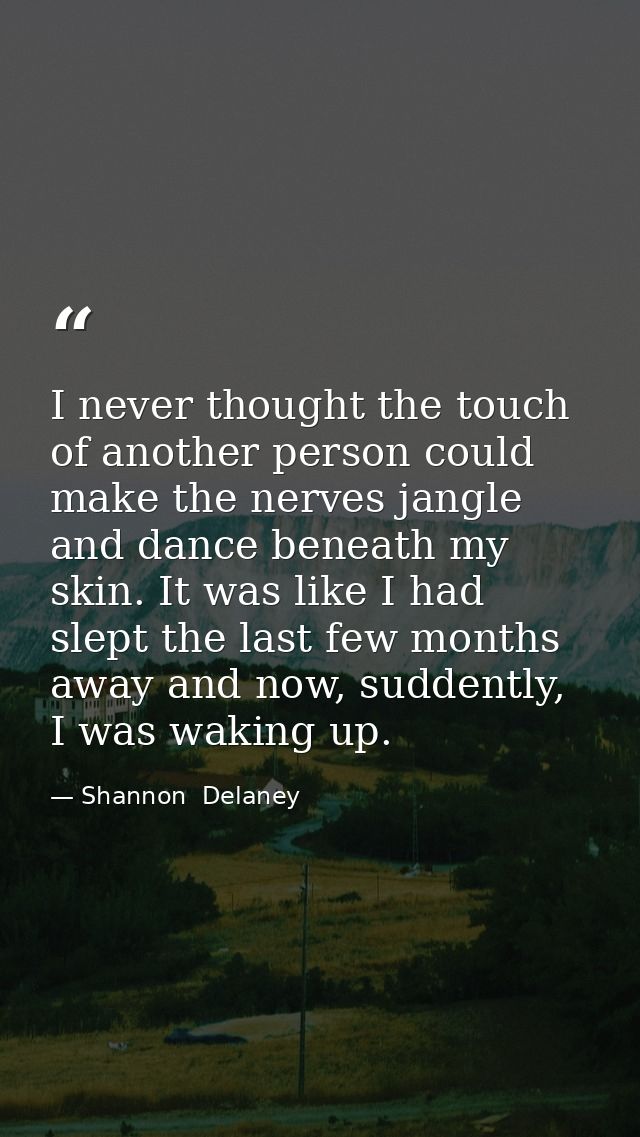 I never thought the touch of another person could make the nerves jangle and dance beneath my skin. It was like I had sl — Shannon  Delaney