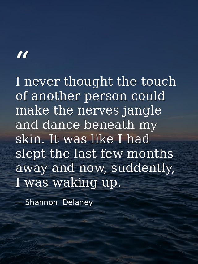 I never thought the touch of another person could make the nerves jangle and dance beneath my skin. It was like I had sl — Shannon  Delaney