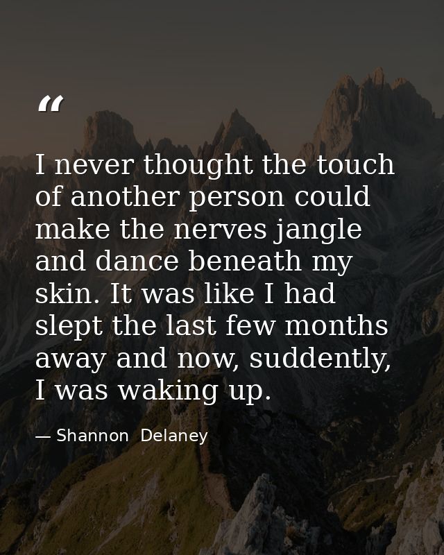 I never thought the touch of another person could make the nerves jangle and dance beneath my skin. It was like I had sl — Shannon  Delaney
