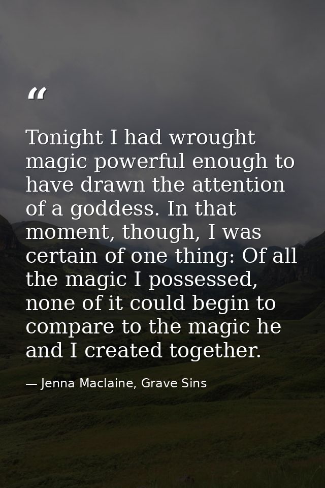 Tonight I had wrought magic powerful enough to have drawn the attention of a goddess. In that moment, though, I was cert — Jenna Maclaine, Grave Sins